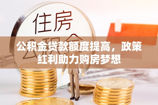 宁强公积金贷款额度提高，政策红利助力购房梦想