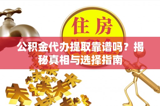 宁强公积金代办提取靠谱吗？揭秘真相与选择指南