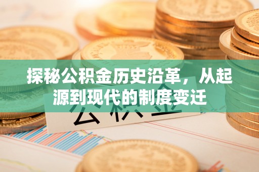 宁强探秘公积金历史沿革，从起源到现代的制度变迁
