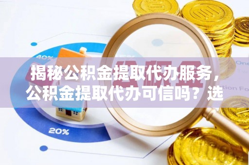 宁强揭秘公积金提取代办服务，公积金提取代办可信吗？选择前你需要知道的真相