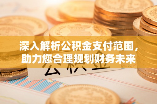 宁强深入解析公积金支付范围，助力您合理规划财务未来