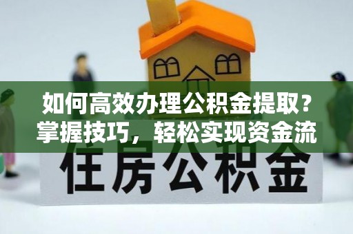 宁强如何高效办理公积金提取？掌握技巧，轻松实现资金流动