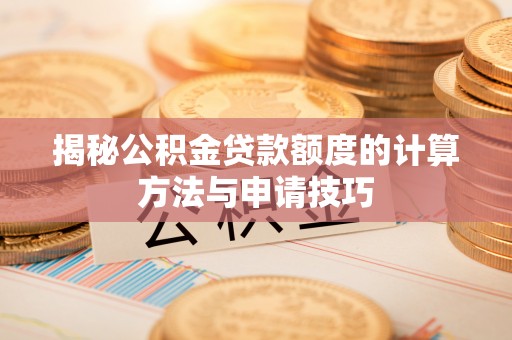 宁强揭秘公积金贷款额度的计算方法与申请技巧