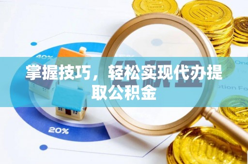 宁强掌握技巧，轻松实现代办提取公积金