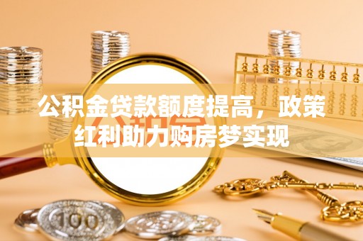 宁强公积金贷款额度提高，政策红利助力购房梦实现
