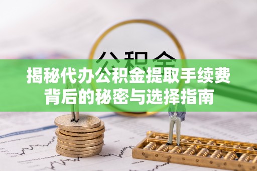 宁强揭秘代办公积金提取手续费背后的秘密与选择指南