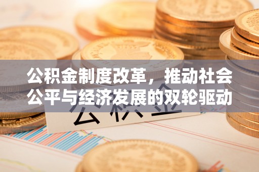宁强公积金制度改革，推动社会公平与经济发展的双轮驱动