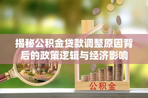 宁强揭秘公积金贷款调整原因背后的政策逻辑与经济影响