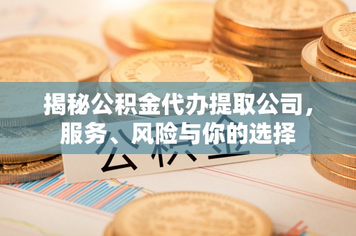 宁强揭秘公积金代办提取公司，服务、风险与你的选择
