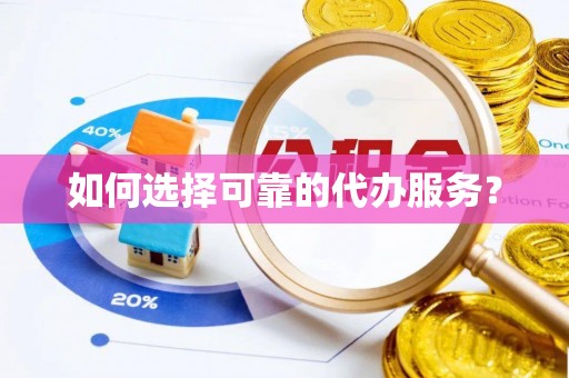 宁强如何选择可靠的代办服务？