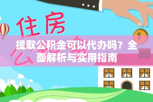宁强提取公积金可以代办吗？全面解析与实用指南
