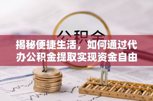 宁强揭秘便捷生活，如何通过代办公积金提取实现资金自由