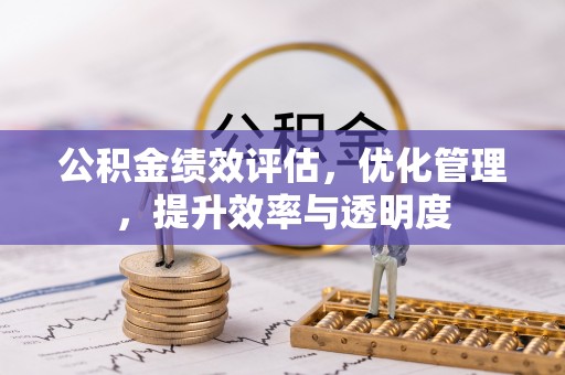 宁强公积金绩效评估，优化管理，提升效率与透明度