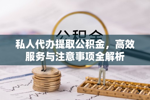 宁强私人代办提取公积金，高效服务与注意事项全解析