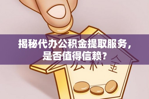宁强揭秘代办公积金提取服务，是否值得信赖？