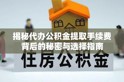 宁强揭秘代办公积金提取手续费背后的秘密与选择指南