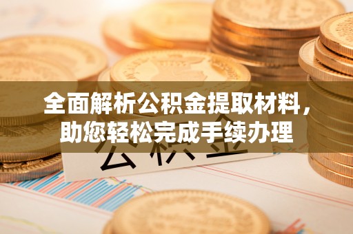 宁强全面解析公积金提取材料，助您轻松完成手续办理