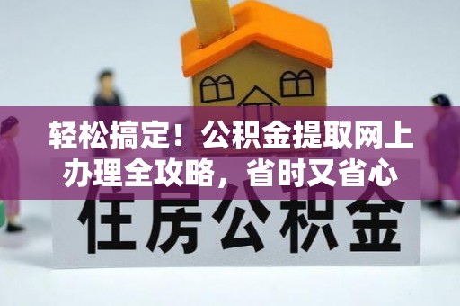 宁强轻松搞定！公积金提取网上办理全攻略，省时又省心