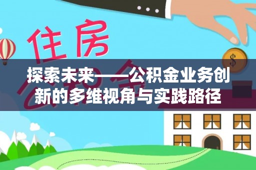 宁强探索未来——公积金业务创新的多维视角与实践路径