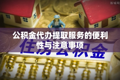 宁强公积金代办提取服务的便利性与注意事项