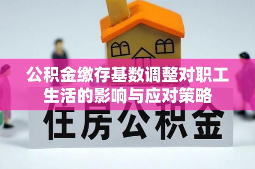 宁强公积金缴存基数调整对职工生活的影响与应对策略