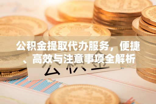 宁强公积金提取代办服务，便捷、高效与注意事项全解析