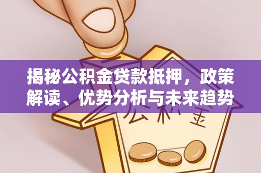 宁强揭秘公积金贷款抵押，政策解读、优势分析与未来趋势