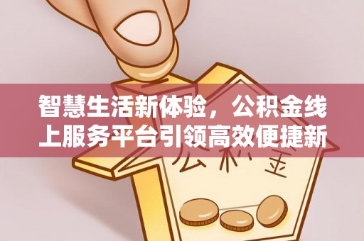 宁强智慧生活新体验，公积金线上服务平台引领高效便捷新潮流