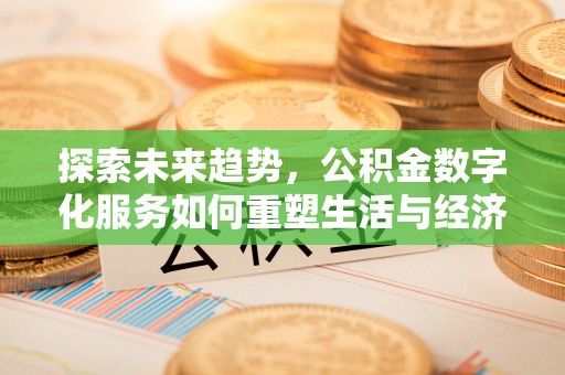 宁强探索未来趋势，公积金数字化服务如何重塑生活与经济