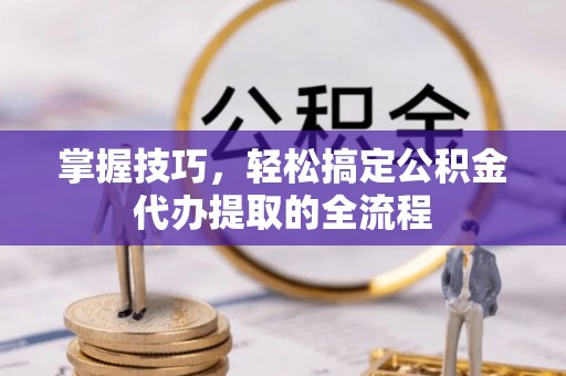 宁强掌握技巧，轻松搞定公积金代办提取的全流程