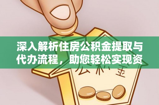 宁强深入解析住房公积金提取与代办流程，助您轻松实现资金利用最大化
