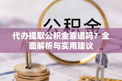 宁强代办提取公积金靠谱吗？全面解析与实用建议