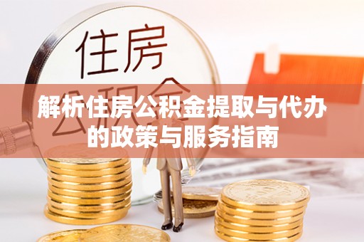 宁强解析住房公积金提取与代办的政策与服务指南