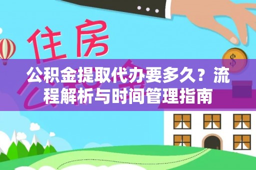 宁强公积金提取代办要多久？流程解析与时间管理指南