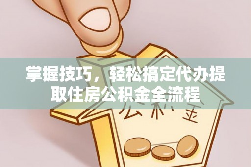 宁强掌握技巧，轻松搞定代办提取住房公积金全流程