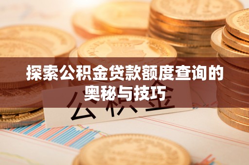 宁强探索公积金贷款额度查询的奥秘与技巧