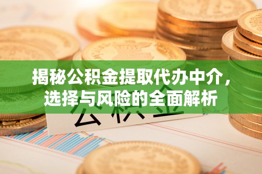 宁强揭秘公积金提取代办中介，选择与风险的全面解析