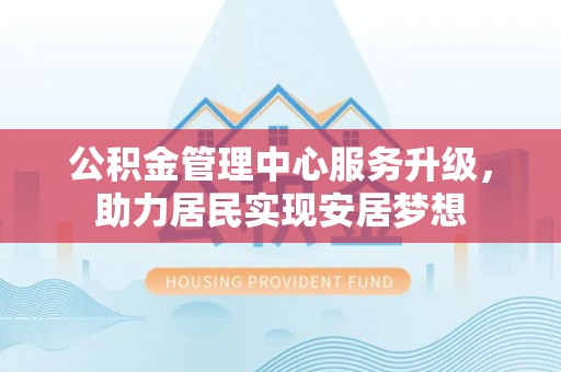 宁强公积金管理中心服务升级，助力居民实现安居梦想
