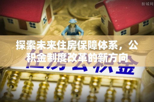 宁强探索未来住房保障体系，公积金制度改革的新方向