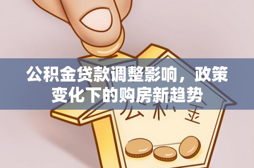 宁强公积金贷款调整影响，政策变化下的购房新趋势