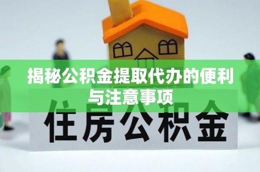 宁强揭秘公积金提取代办的便利与注意事项