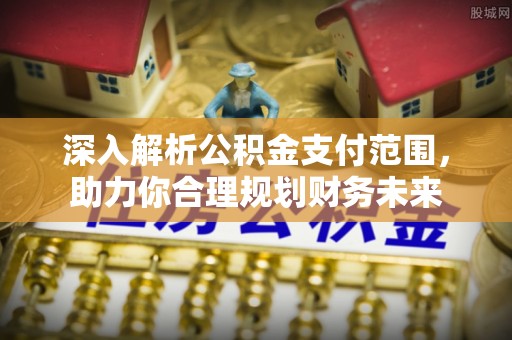 宁强深入解析公积金支付范围，助力你合理规划财务未来