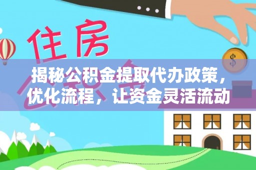 宁强揭秘公积金提取代办政策，优化流程，让资金灵活流动