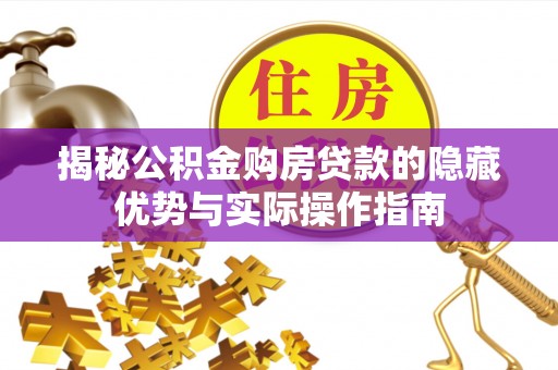 宁强揭秘公积金购房贷款的隐藏优势与实际操作指南