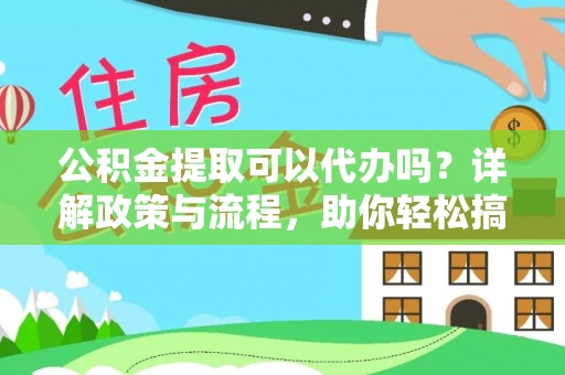 宁强公积金提取可以代办吗？详解政策与流程，助你轻松搞定！