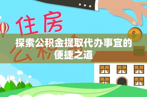 宁强探索公积金提取代办事宜的便捷之道