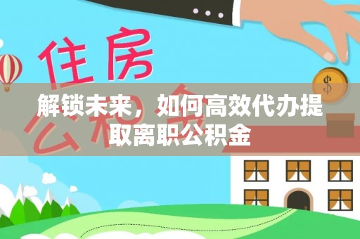 宁强解锁未来，如何高效代办提取离职公积金
