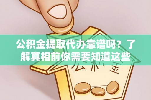 宁强公积金提取代办靠谱吗？了解真相前你需要知道这些