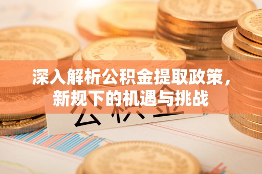 宁强深入解析公积金提取政策，新规下的机遇与挑战