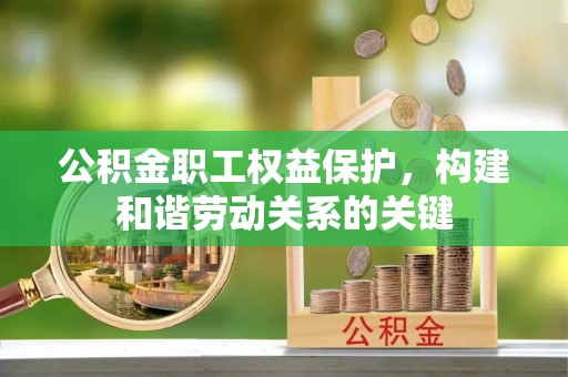 宁强公积金职工权益保护，构建和谐劳动关系的关键